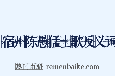 宿州陈愚猛士歌反义词是什么意思的图片